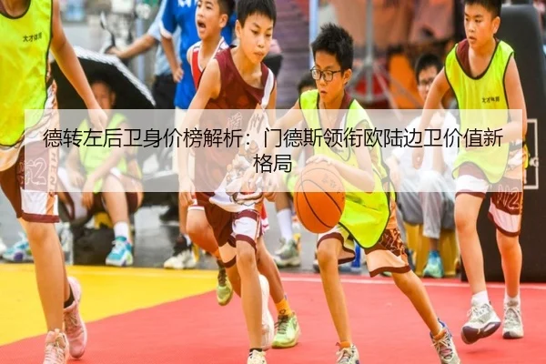 德转左后卫身价榜解析:门德斯领衔欧陆边卫价值新格局